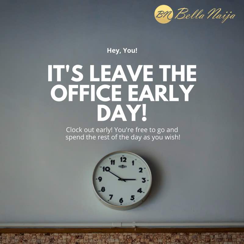 It's Leave the Office Early Day! BellaNaija