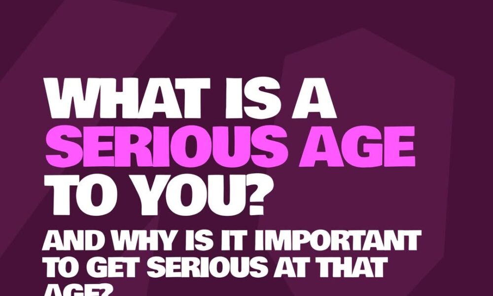What is The Most Serious Age for You and Why?