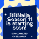 Official Big Brother Naija Season 11 graphic reading BBNaija Season 11 is starting soon! Stay connected on BellaNaija with hashtags BNxBBNaija11 and BBNaija11.